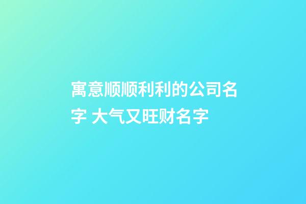 寓意顺顺利利的公司名字 大气又旺财名字-第1张-公司起名-玄机派
